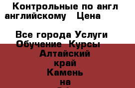 Контрольные по англ английскому › Цена ­ 300 - Все города Услуги » Обучение. Курсы   . Алтайский край,Камень-на-Оби г.